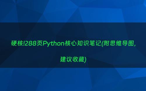 硬核!288页Python核心知识笔记(附思维导图，建议收藏)