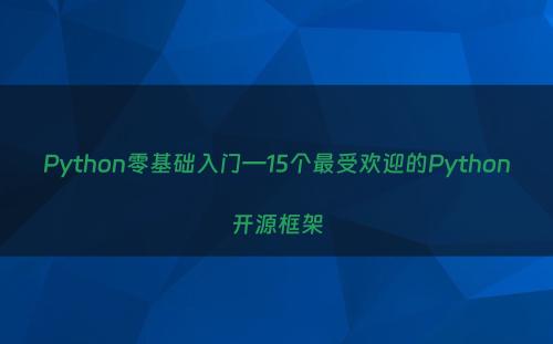 Python零基础入门—15个最受欢迎的Python开源框架