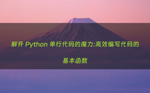 解开 Python 单行代码的魔力:高效编写代码的基本函数