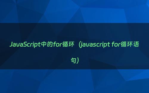 JavaScript中的for循环（javascript for循环语句）