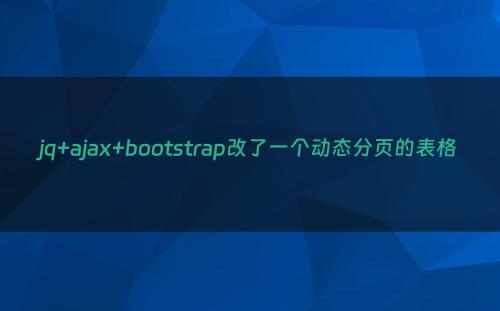 jq+ajax+bootstrap改了一个动态分页的表格