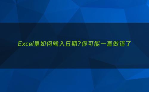 Excel里如何输入日期?你可能一直做错了