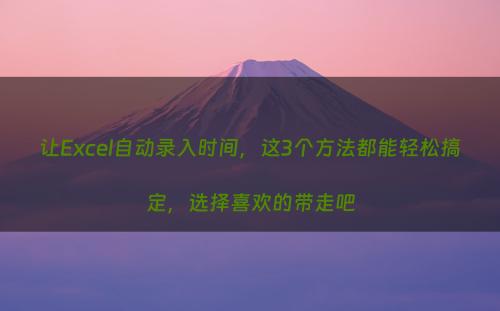 让Excel自动录入时间，这3个方法都能轻松搞定，选择喜欢的带走吧