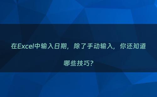 在Excel中输入日期，除了手动输入，你还知道哪些技巧?