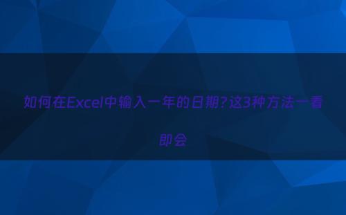 如何在Excel中输入一年的日期?这3种方法一看即会