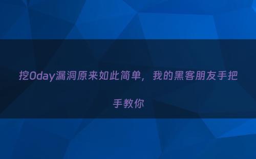 挖0day漏洞原来如此简单，我的黑客朋友手把手教你