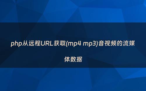 php从远程URL获取(mp4 mp3)音视频的流媒体数据