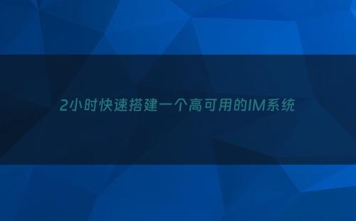 2小时快速搭建一个高可用的IM系统