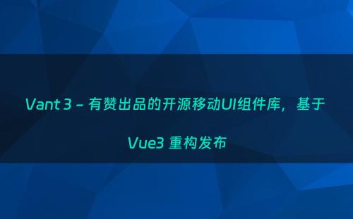 Vant 3 - 有赞出品的开源移动UI组件库，基于 Vue3 重构发布