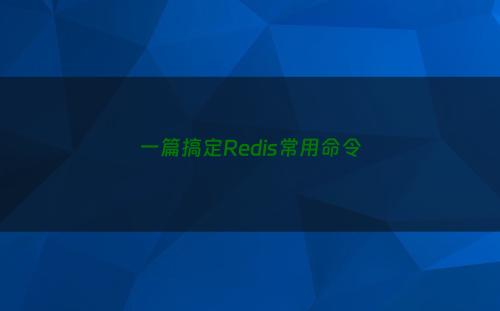 一篇搞定Redis常用命令