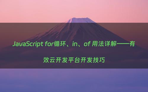 JavaScript for循环、in、of 用法详解——有效云开发平台开发技巧