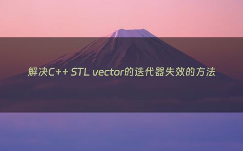 解决C++ STL vector的迭代器失效的方法