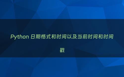 Python 日期格式和时间以及当前时间和时间戳