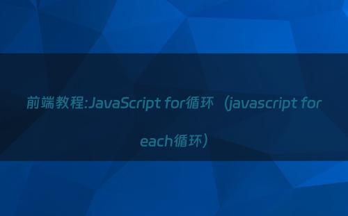 前端教程:JavaScript for循环（javascript foreach循环）