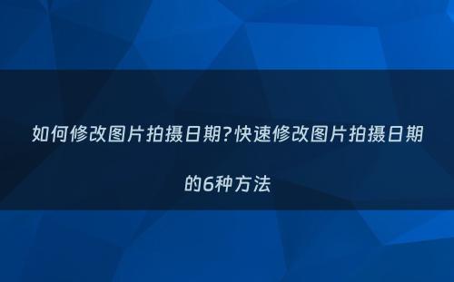 如何修改图片拍摄日期?快速修改图片拍摄日期的6种方法