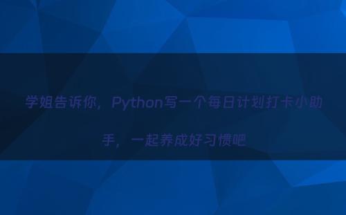 学姐告诉你，Python写一个每日计划打卡小助手，一起养成好习惯吧