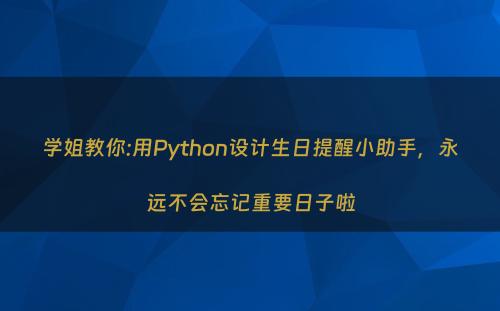 学姐教你:用Python设计生日提醒小助手，永远不会忘记重要日子啦