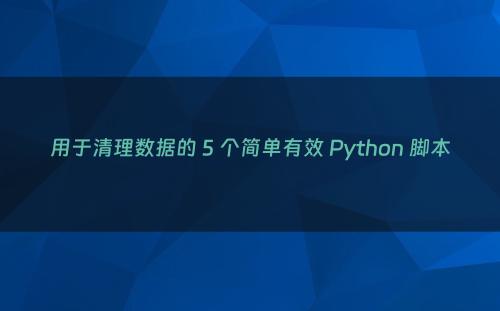 用于清理数据的 5 个简单有效 Python 脚本