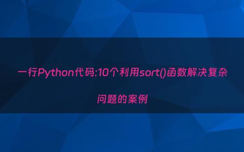 一行Python代码:10个利用sort()函数解决复杂问题的案例