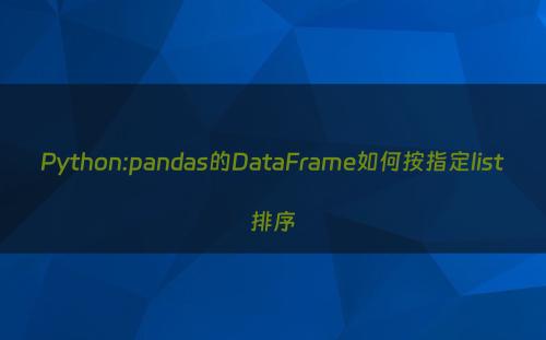 Python:pandas的DataFrame如何按指定list排序