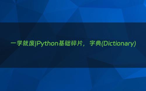 一学就废|Python基础碎片，字典(Dictionary)