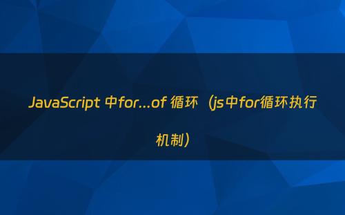 JavaScript 中for...of 循环（js中for循环执行机制）