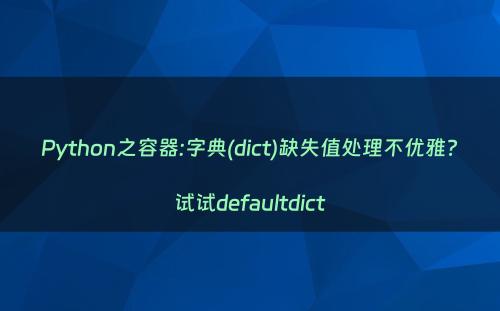 Python之容器:字典(dict)缺失值处理不优雅?试试defaultdict