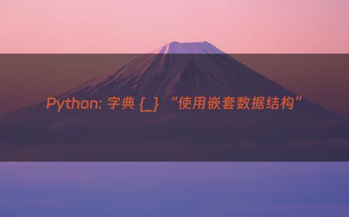 Python: 字典 {_} “使用嵌套数据结构”