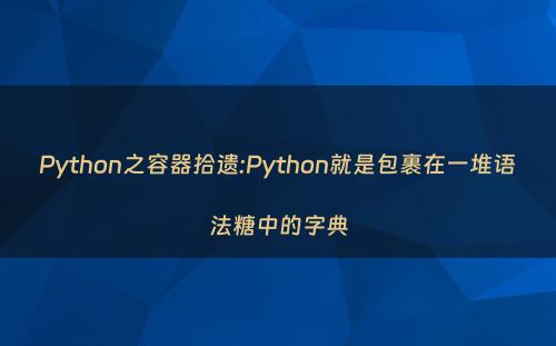 Python之容器拾遗:Python就是包裹在一堆语法糖中的字典