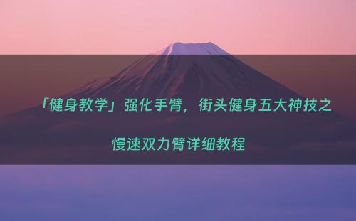 「健身教学」强化手臂，街头健身五大神技之慢速双力臂详细教程