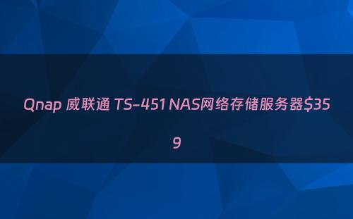 Qnap 威联通 TS-451 NAS网络存储服务器$359