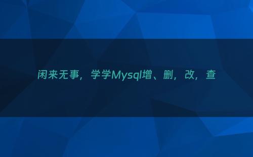 闲来无事，学学Mysql增、删，改，查