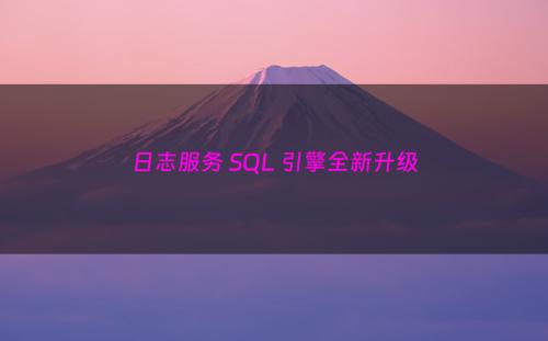 日志服务 SQL 引擎全新升级