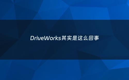 DriveWorks其实是这么回事