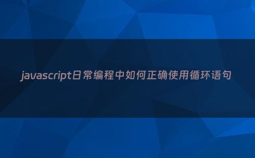 javascript日常编程中如何正确使用循环语句