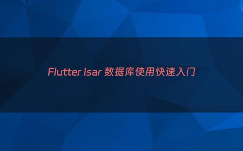 Flutter Isar 数据库使用快速入门