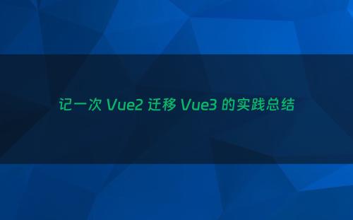 记一次 Vue2 迁移 Vue3 的实践总结