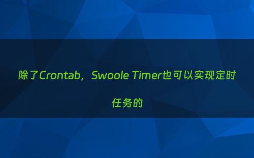 除了Crontab，Swoole Timer也可以实现定时任务的