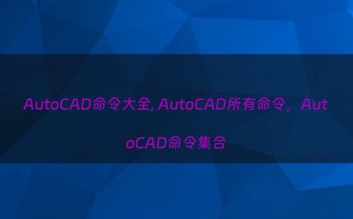 AutoCAD命令大全, AutoCAD所有命令，AutoCAD命令集合