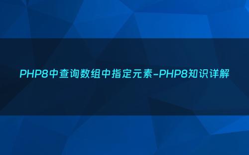 PHP8中查询数组中指定元素-PHP8知识详解