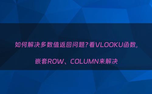 如何解决多数值返回问题?看VLOOKU函数，嵌套ROW、COLUMN来解决