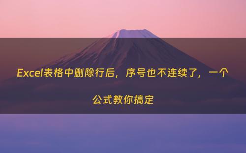 Excel表格中删除行后，序号也不连续了，一个公式教你搞定