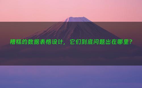 糟糕的数据表格设计，它们到底问题出在哪里?