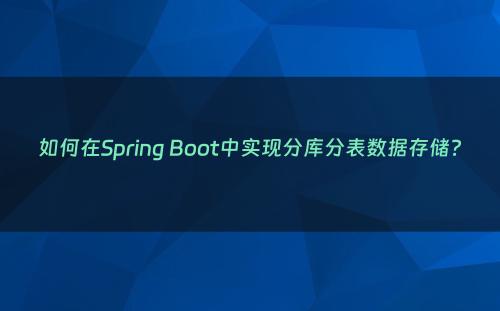 如何在Spring Boot中实现分库分表数据存储?