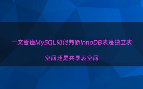 一文看懂MySQL如何判断InnoDB表是独立表空间还是共享表空间