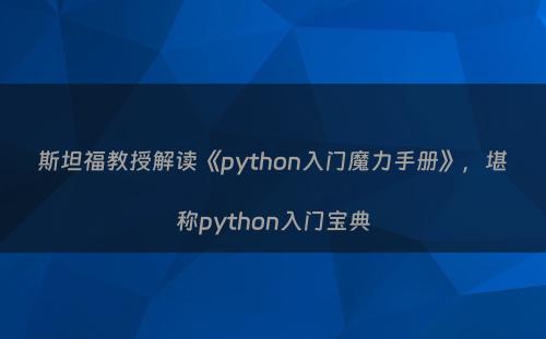 斯坦福教授解读《python入门魔力手册》，堪称python入门宝典