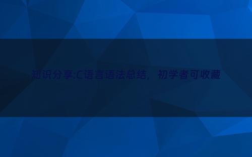 知识分享:C语言语法总结，初学者可收藏