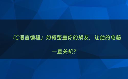 「C语言编程」如何整蛊你的损友，让他的电脑一直关机?