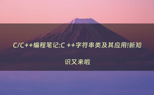 C/C++编程笔记:C ++字符串类及其应用!新知识又来啦