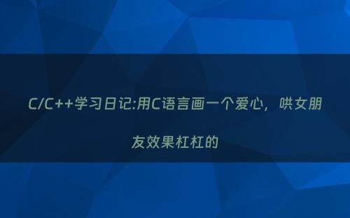 C/C++学习日记:用C语言画一个爱心，哄女朋友效果杠杠的